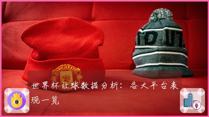 世界杯让球数据分析：各大平台表现一览
