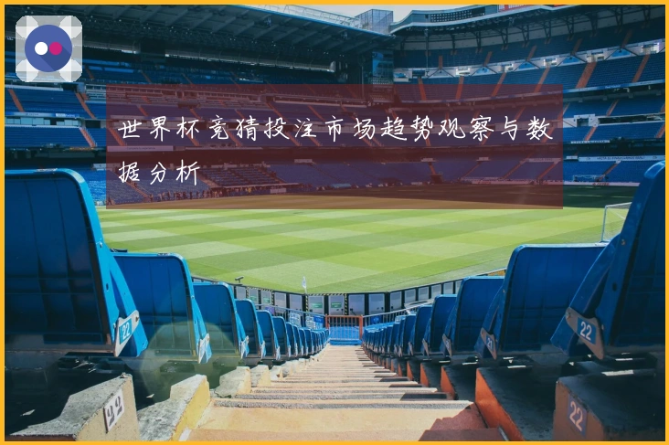 世界杯竞猜投注市场趋势观察与数据分析