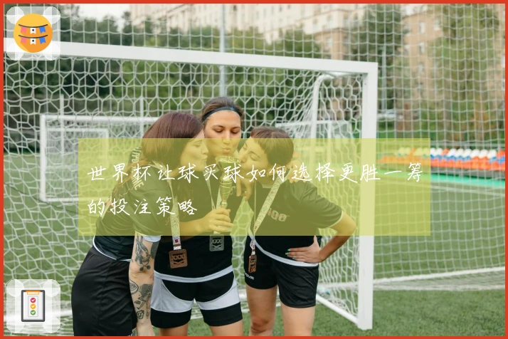世界杯让球买球如何选择更胜一筹的投注策略