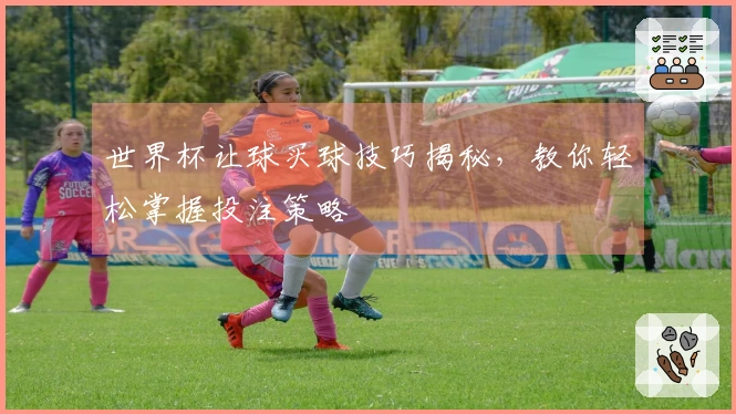 世界杯让球买球技巧揭秘，教你轻松掌握投注策略