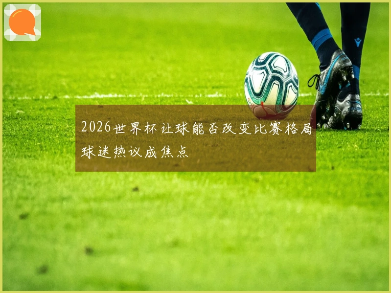2026世界杯让球能否改变比赛格局球迷热议成焦点