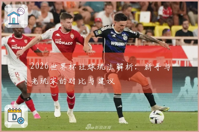 2026世界杯让球玩法解析：新手与老玩家的对比与建议