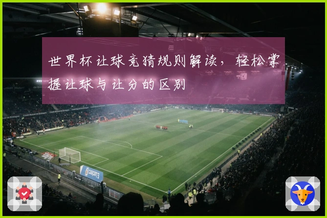 世界杯让球竞猜规则解读，轻松掌握让球与让分的区别